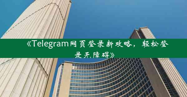 《Telegram网页登录新攻略,轻松登录无障碍》