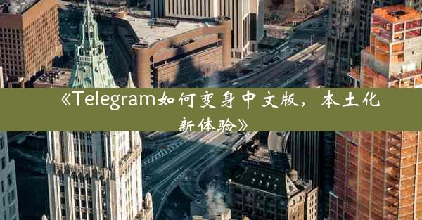 《Telegram如何变身中文版,本土化新体验》
