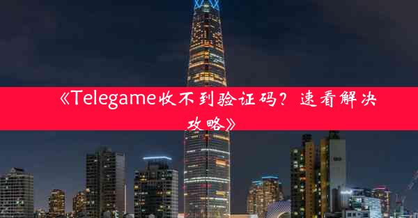 《Telegame收不到验证码?速看解决攻略》