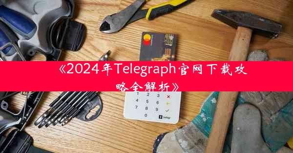 《2024年Telegraph官网下载攻略全解析》