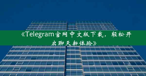 《Telegram官网中文版下载,轻松开启聊天新体验》