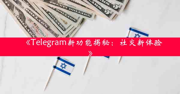 《Telegram新功能揭秘:社交新体验》