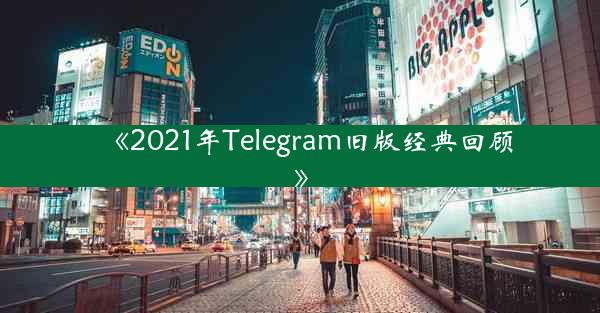 《2021年Telegram旧版经典回顾》