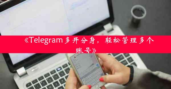 《Telegram多开分身,轻松管理多个账号》
