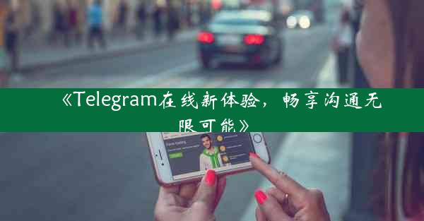 《Telegram在线新体验,畅享沟通无限可能》
