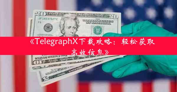 《TelegraphX下载攻略:轻松获取高效信息》