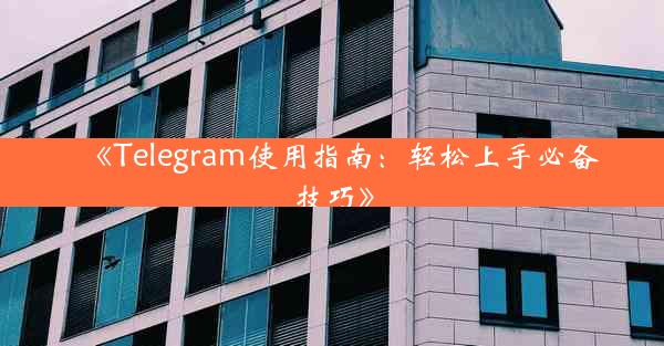 《Telegram使用指南:轻松上手必备技巧》