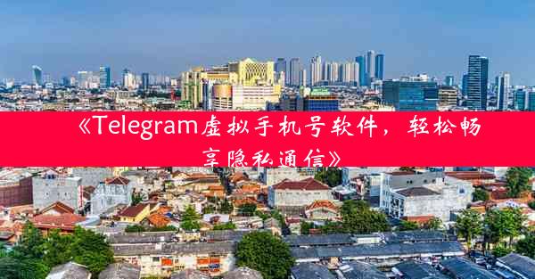 《Telegram虚拟手机号软件,轻松畅享隐私通信》