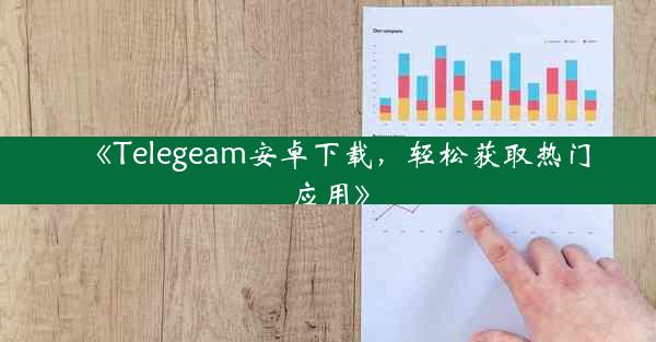 《Telegeam安卓下载,轻松获取热门应用》