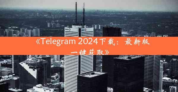 《Telegram 2024下载:最新版一键获取》