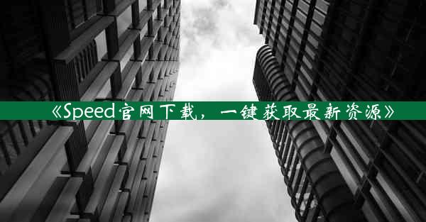《Speed官网下载,一键获取最新资源》