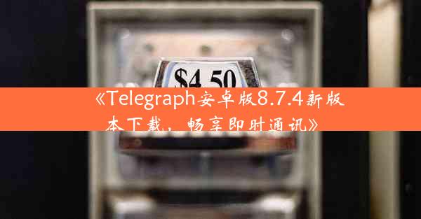 《Telegraph安卓版8.7.4新版本下载,畅享即时通讯》