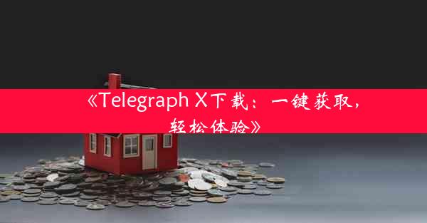 《Telegraph X下载:一键获取,轻松体验》