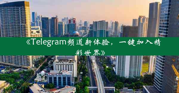《Telegram频道新体验,一键加入精彩世界》