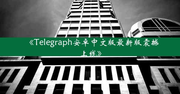 《Telegraph安卓中文版最新版震撼上线》
