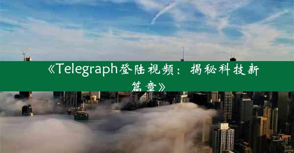 《Telegraph登陆视频:揭秘科技新篇章》