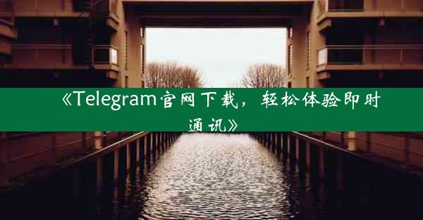 《Telegram官网下载,轻松体验即时通讯》