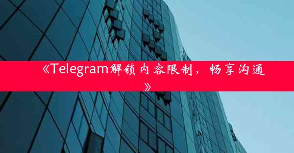 《Telegram解锁内容限制,畅享沟通》