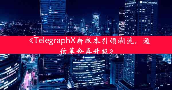 《TelegraphX新版本引领潮流,通信革命再升级》