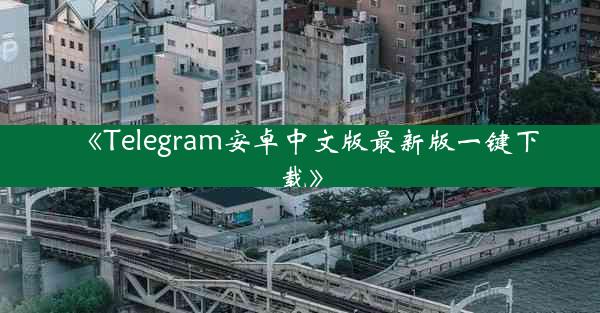 《Telegram安卓中文版最新版一键下载》