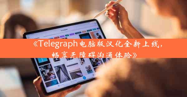 《Telegraph电脑版汉化全新上线,畅享无障碍沟通体验》