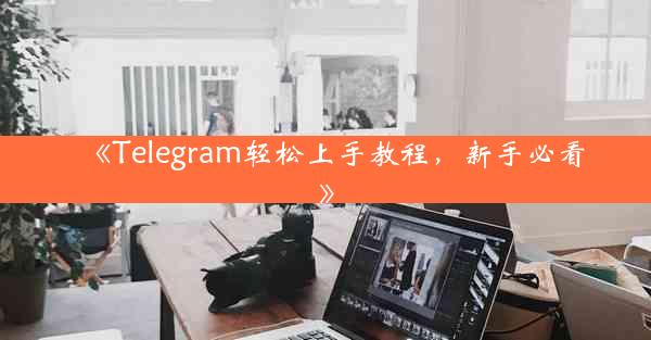 《Telegram轻松上手教程,新手必看》
