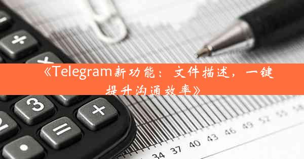 《Telegram新功能:文件描述,一键提升沟通效率》
