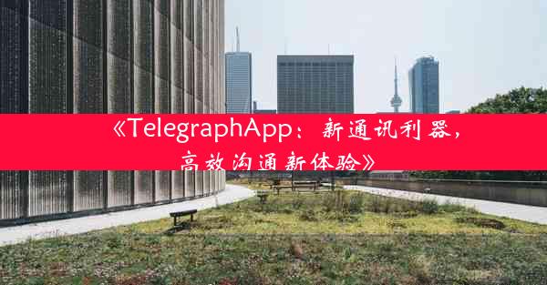 《TelegraphApp:新通讯利器,高效沟通新体验》