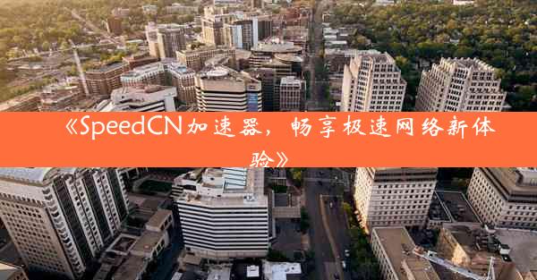 《SpeedCN加速器,畅享极速网络新体验》