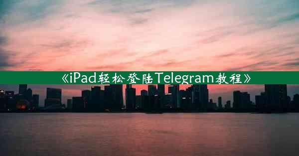 《iPad轻松登陆Telegram教程》