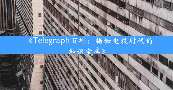 《Telegraph百科:揭秘电报时代的知识宝库》