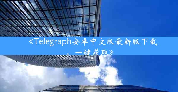 《Telegraph安卓中文版最新版下载,一键获取》