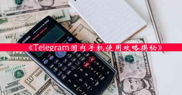 《Telegram国内手机使用攻略揭秘》