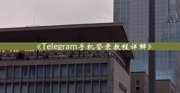 《Telegram手机登录教程详解》