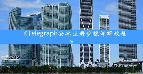 《Telegraph安卓注册步骤详解教程》