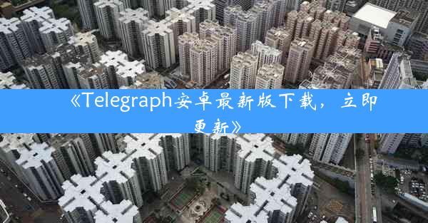 《Telegraph安卓最新版下载,立即更新》