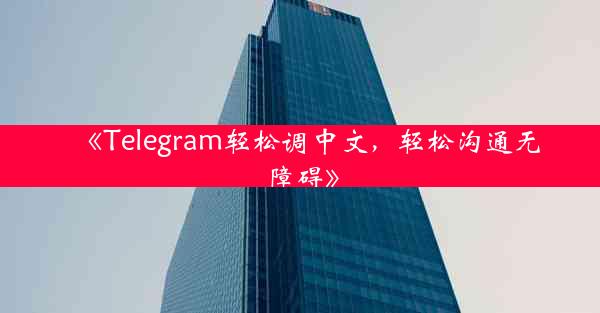 《Telegram轻松调中文,轻松沟通无障碍》