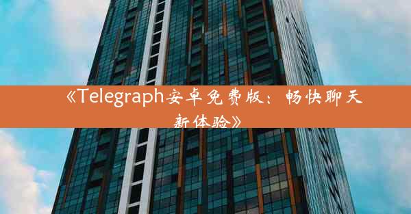 《Telegraph安卓免费版:畅快聊天新体验》
