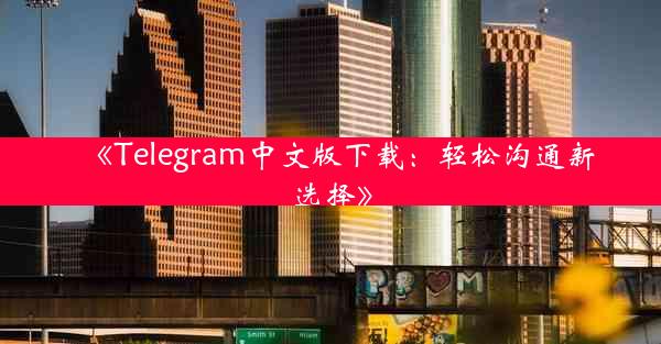 《Telegram中文版下载:轻松沟通新选择》
