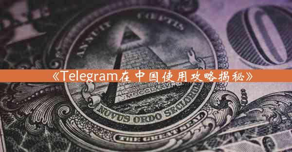 《Telegram在中国使用攻略揭秘》