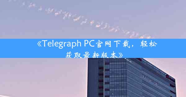 《Telegraph PC官网下载,轻松获取最新版本》