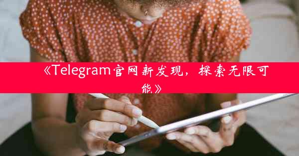 《Telegram官网新发现,探索无限可能》