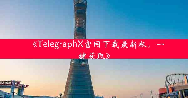 《TelegraphX官网下载最新版,一键获取》