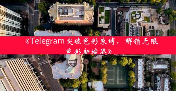 《Telegram突破色彩束缚,解锁无限色彩新境界》