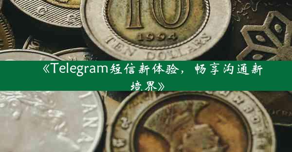 《Telegram短信新体验,畅享沟通新境界》
