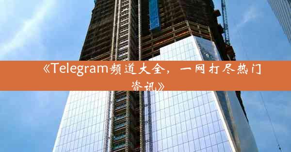 《Telegram频道大全,一网打尽热门资讯》