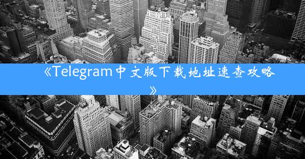 《Telegram中文版下载地址速查攻略》