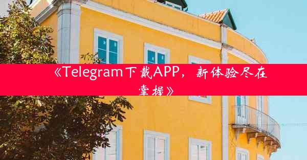 《Telegram下戴APP,新体验尽在掌握》