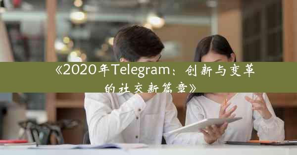 《2020年Telegram:创新与变革的社交新篇章》