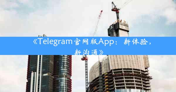 《Telegram官网版App:新体验,新沟通》